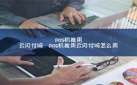 南京汇付天下pos机办理 南京pos机能用云闪付吗（pos机能用云闪付吗怎么用）