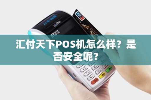 汇付天下pos机 过年结算 汇付天下POS机怎么样？是否安全呢？