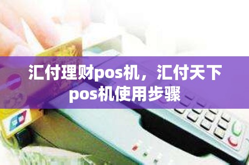 点样激活汇付天下pos机 汇付理财pos机，汇付天下pos机使用步骤