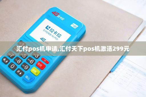 汇付天下pos机请先激活 汇付pos机申请,汇付天下pos机激活299元