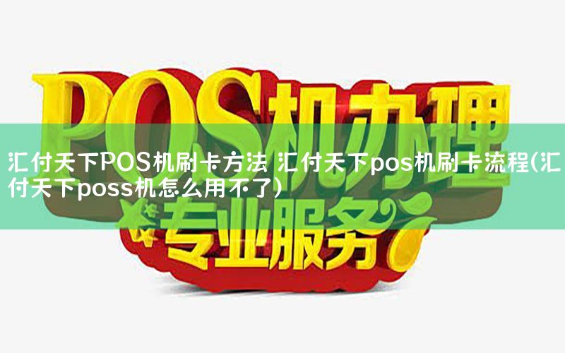 汇付天下POS机刷卡方法 汇付天下pos机刷卡流程(汇付天下poss机怎么用不了)